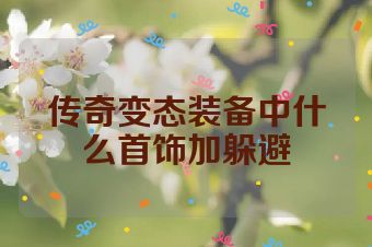 传奇变态装备中什么首饰加躲避