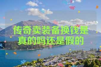 传奇卖装备换钱是真的吗还是假的