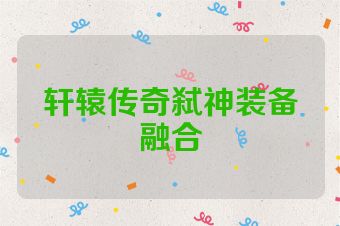 轩辕传奇弑神装备融合