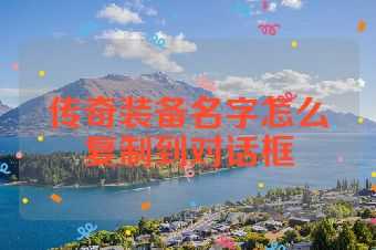 传奇装备名字怎么复制到对话框