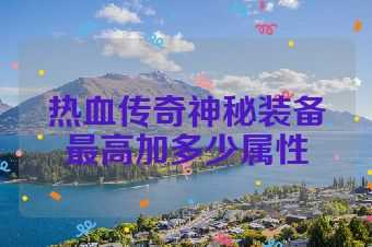 热血传奇神秘装备最高加多少属性