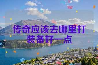 传奇应该去哪里打装备好一点