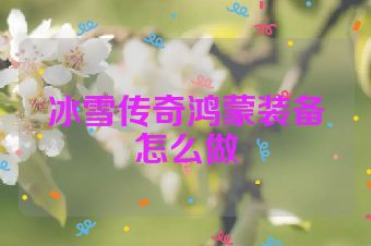 冰雪传奇鸿蒙装备怎么做