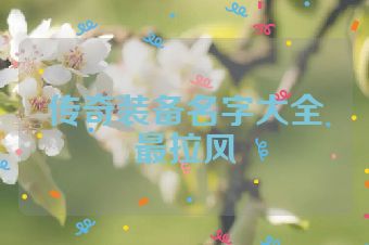 传奇装备名字大全最拉风