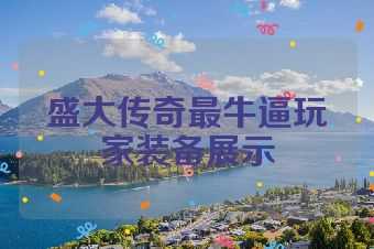 盛大传奇最牛逼玩家装备展示