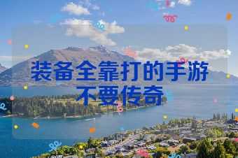 装备全靠打的手游不要传奇