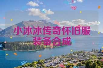 小冰冰传奇怀旧服装备合成