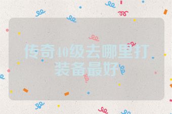 传奇40级去哪里打装备最好