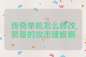 传奇单机怎么修改装备的攻击速度啊