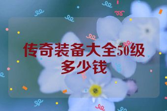 传奇装备大全50级多少钱