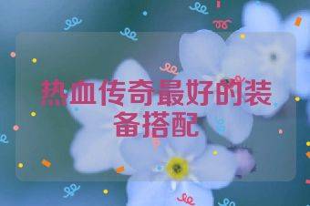 热血传奇最好的装备搭配