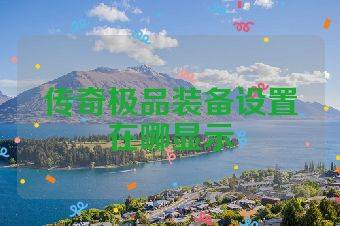 传奇极品装备设置在哪显示