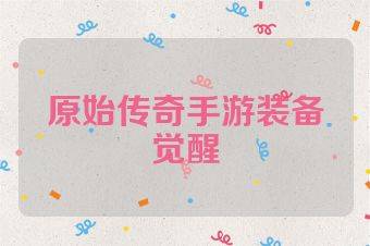 原始传奇手游装备觉醒