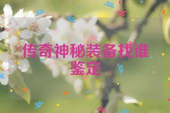 传奇神秘装备找谁鉴定