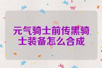 元气骑士前传黑骑士装备怎么合成