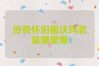 传奇怀旧服沃玛装备哪里爆