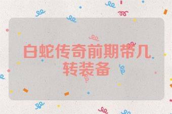 白蛇传奇前期带几转装备