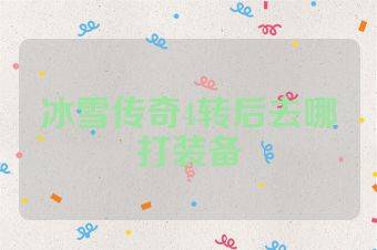 冰雪传奇4转后去哪打装备
