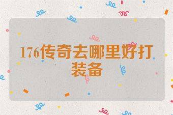 176传奇去哪里好打装备