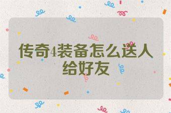 传奇4装备怎么送人给好友