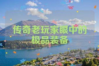 传奇老玩家眼中的极品装备