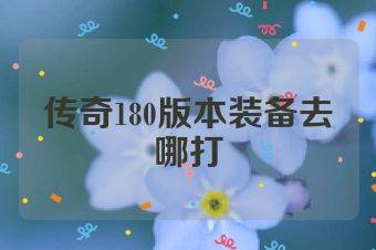 传奇180版本装备去哪打