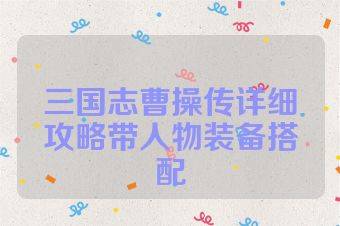 三国志曹操传详细攻略带人物装备搭配