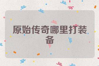 原始传奇哪里打装备