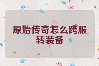 原始传奇怎么跨服转装备