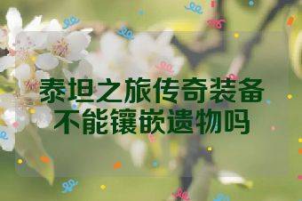 泰坦之旅传奇装备不能镶嵌遗物吗