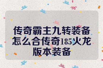 传奇霸主九转装备怎么合传奇185火龙版本装备