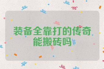 装备全靠打的传奇能搬砖吗