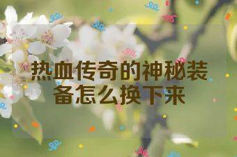 热血传奇的神秘装备怎么换下来