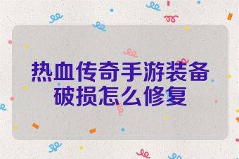 热血传奇手游装备破损怎么修复