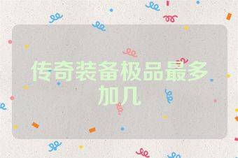 传奇装备极品最多加几