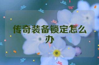 传奇装备锁定怎么办