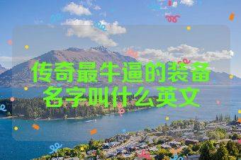 传奇最牛逼的装备名字叫什么英文