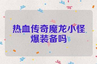 热血传奇魔龙小怪爆装备吗