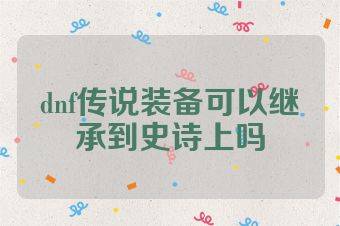 dnf传说装备可以继承到史诗上吗