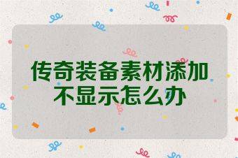 传奇装备素材添加不显示怎么办