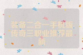 装备二合一手机版传奇三职业推荐最新