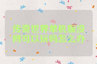 传奇世界单机版没网可以玩吗怎么办