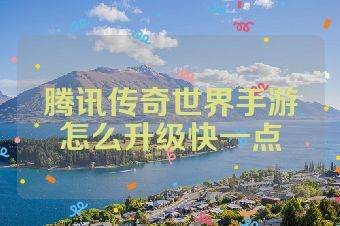 腾讯传奇世界手游怎么升级快一点