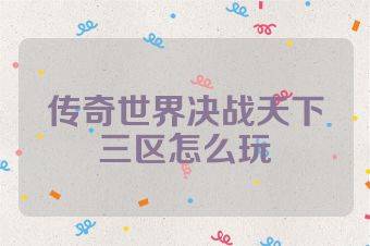 传奇世界决战天下三区怎么玩