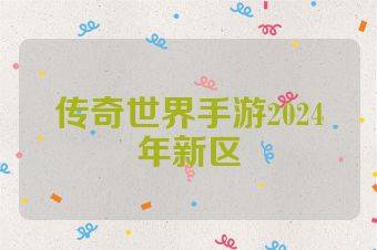 传奇世界手游2024年新区