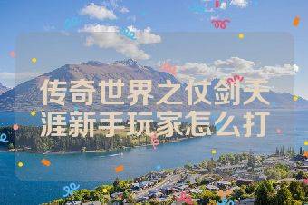 传奇世界之仗剑天涯新手玩家怎么打