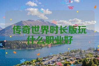 传奇世界时长版玩什么职业好