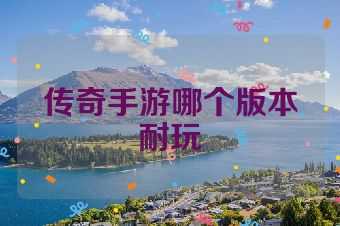 传奇手游哪个版本耐玩