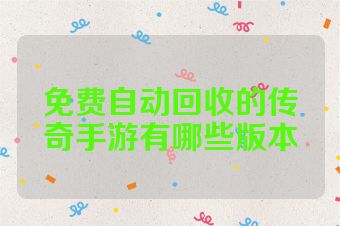 免费自动回收的传奇手游有哪些版本