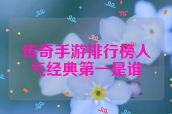 传奇手游排行榜人气经典第一是谁